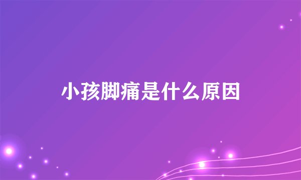 小孩脚痛是什么原因