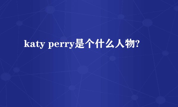 katy perry是个什么人物?