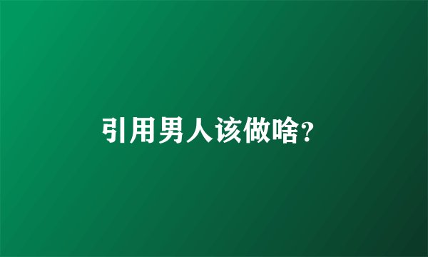 引用男人该做啥？