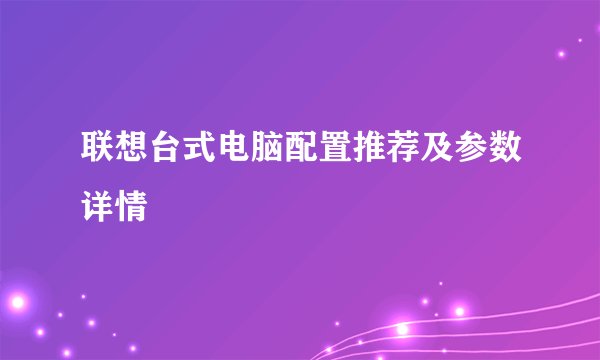 联想台式电脑配置推荐及参数详情