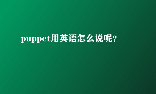 puppet用英语怎么说呢？