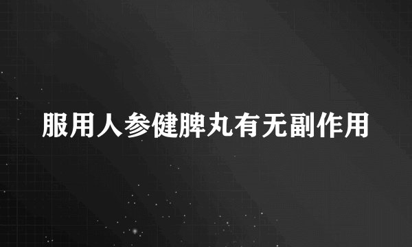 服用人参健脾丸有无副作用