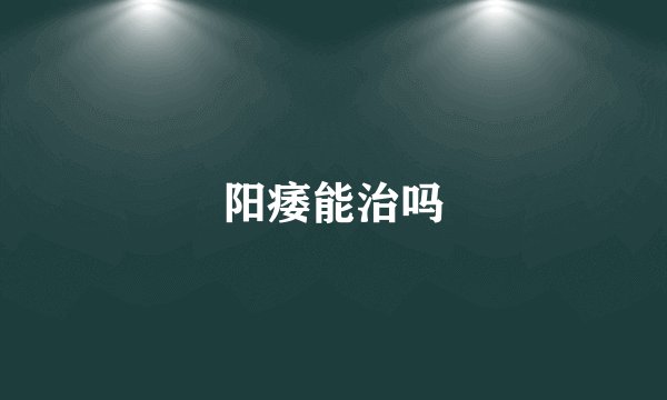 阳痿能治吗