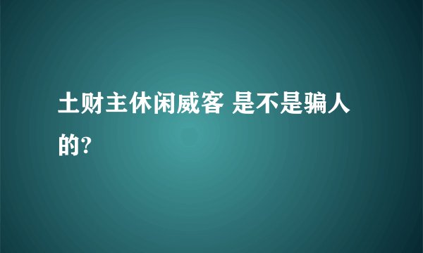 土财主休闲威客 是不是骗人的?