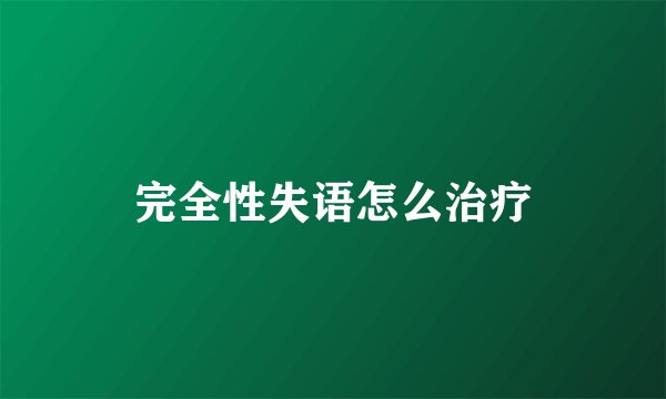 完全性失语怎么治疗