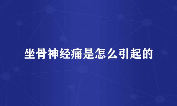 坐骨神经痛是怎么引起的