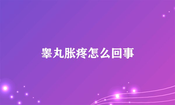 睾丸胀疼怎么回事