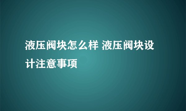 液压阀块怎么样 液压阀块设计注意事项