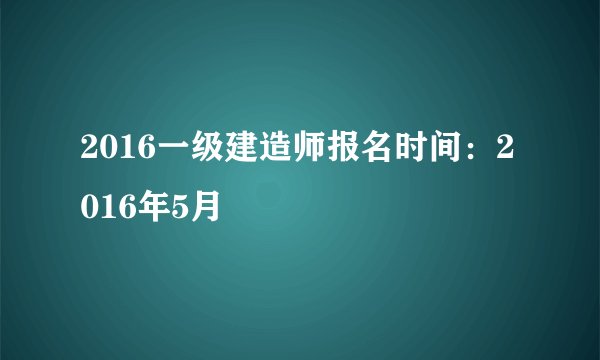 2016一级建造师报名时间：2016年5月