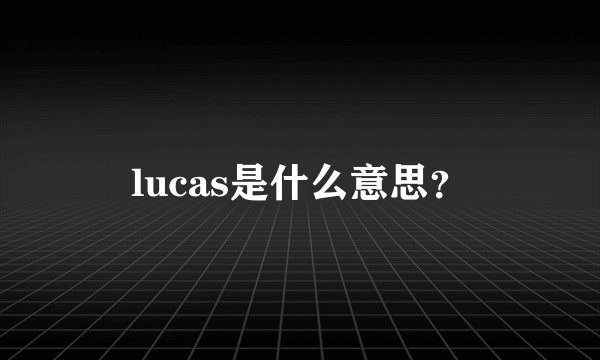 lucas是什么意思？