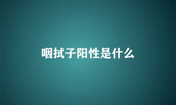 咽拭子阳性是什么