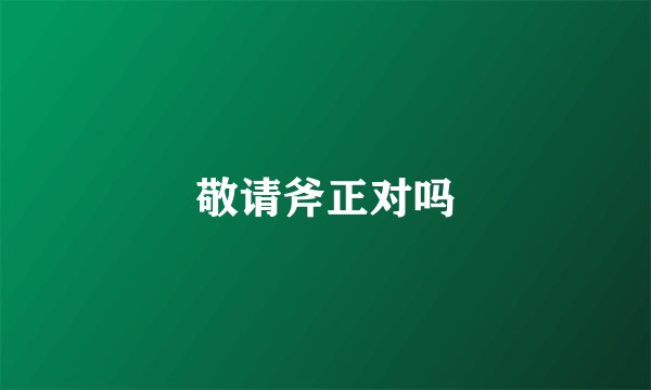 敬请斧正对吗