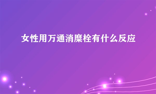 女性用万通消糜栓有什么反应