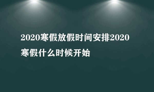 2020寒假放假时间安排2020寒假什么时候开始