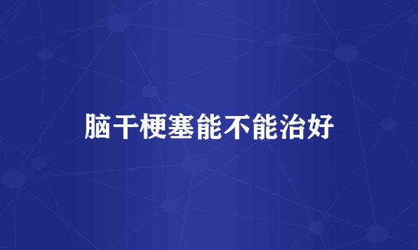 脑干梗塞能不能治好