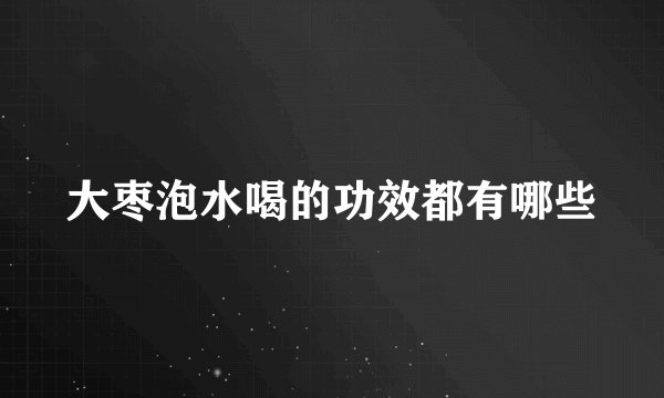 大枣泡水喝的功效都有哪些