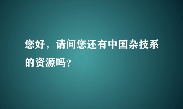 您好，请问您还有中国杂技系的资源吗？