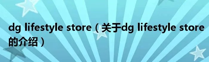 dg lifestyle store（关于dg lifestyle store的介绍）