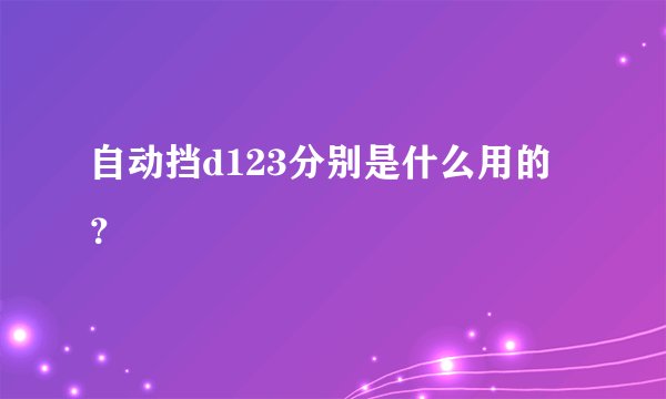 自动挡d123分别是什么用的？