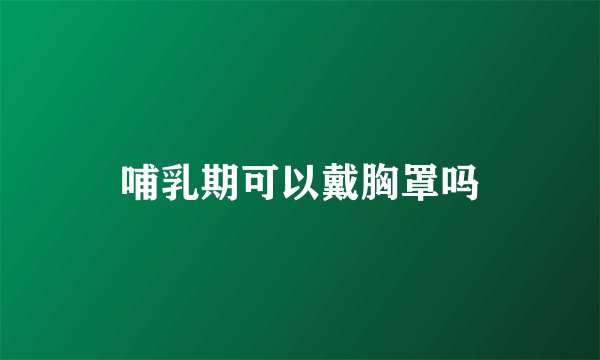 哺乳期可以戴胸罩吗