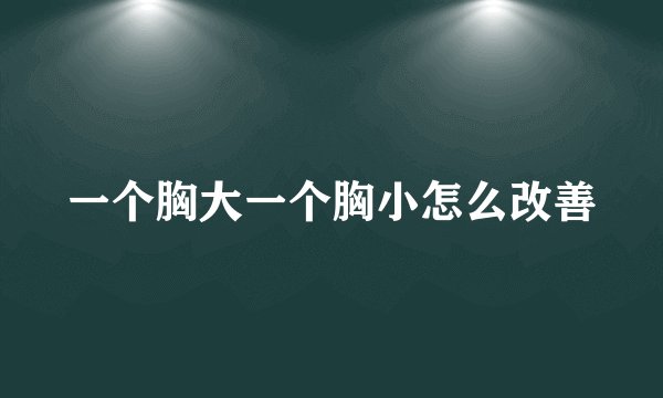 一个胸大一个胸小怎么改善