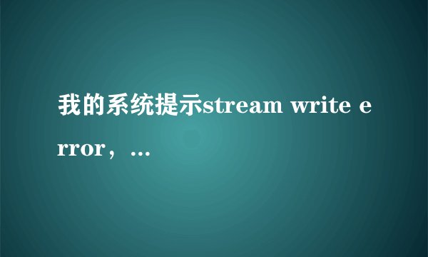 我的系统提示stream write error，该怎么办