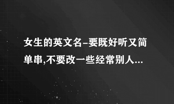 女生的英文名-要既好听又简单串,不要改一些经常别人叫英文名