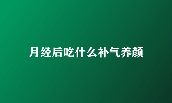 月经后吃什么补气养颜