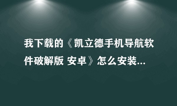 我下载的《凯立德手机导航软件破解版 安卓》怎么安装到我的手机里，我的手机是 HTC G2