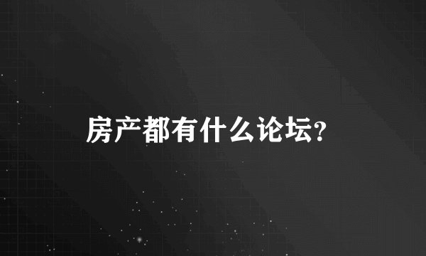 房产都有什么论坛？