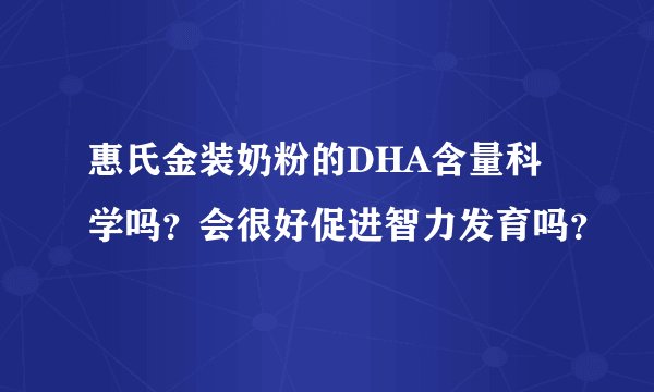 惠氏金装奶粉的DHA含量科学吗？会很好促进智力发育吗？