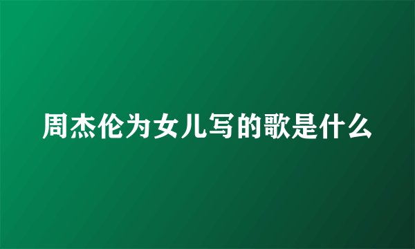 周杰伦为女儿写的歌是什么