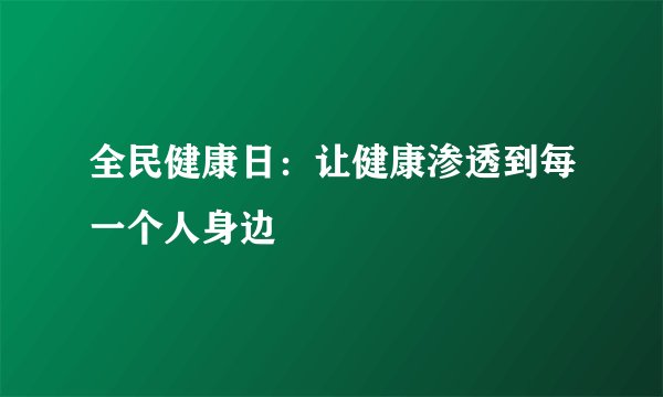 全民健康日：让健康渗透到每一个人身边