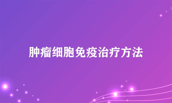 肿瘤细胞免疫治疗方法