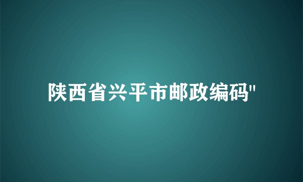 陕西省兴平市邮政编码