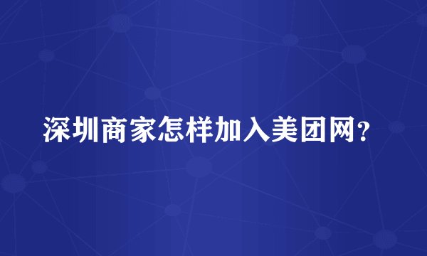 深圳商家怎样加入美团网？