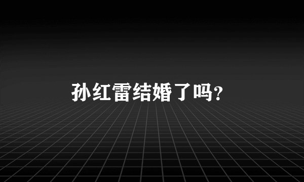 孙红雷结婚了吗？