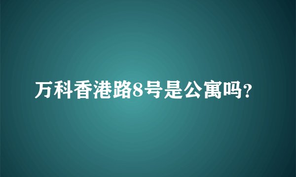 万科香港路8号是公寓吗？