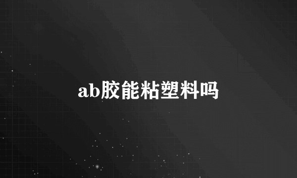 ab胶能粘塑料吗