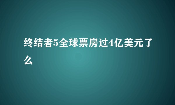 终结者5全球票房过4亿美元了么