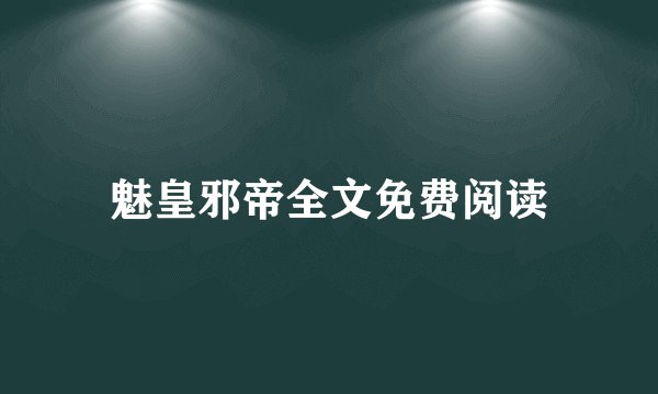 魅皇邪帝全文免费阅读