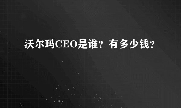 沃尔玛CEO是谁？有多少钱？