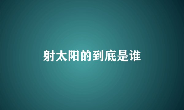 射太阳的到底是谁