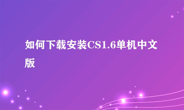 如何下载安装CS1.6单机中文版