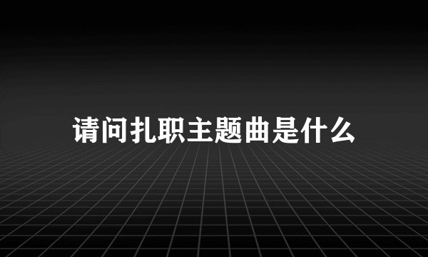请问扎职主题曲是什么