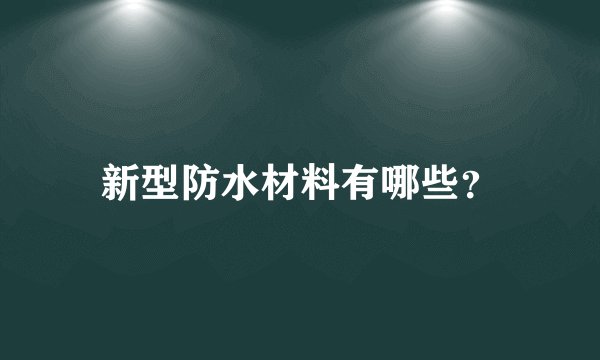 新型防水材料有哪些？