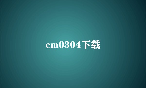 cm0304下载