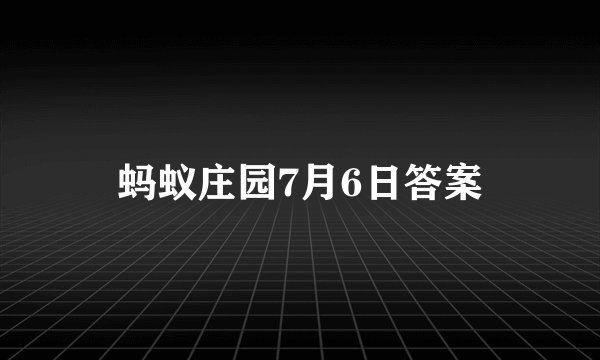 蚂蚁庄园7月6日答案