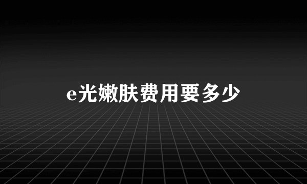 e光嫩肤费用要多少