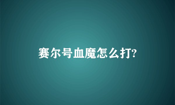 赛尔号血魔怎么打?